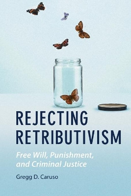 Rejecting Retributivism: Free Will, Punishment, and Criminal Justice by Gregg D. Caruso 9781108723480