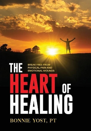 The Heart of Healing: Break Free from Physical Pain and Emotional Wounds by Bonnie Yost 9781647465889