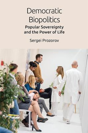 Democratic Biopolitics: Popular Sovereignty and the Power of Life by Sergei Prozorov