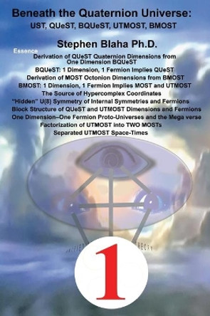 Beneath the Quaternion Universe: UST, QUeST, BQUeST, MOST, UTMOST, BMOST by Stephen Blaha 9781734583489