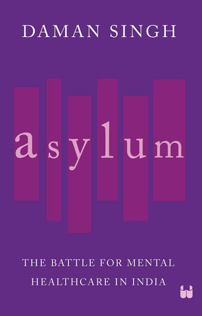 Asylum: The Battle for Mental Healthcare in India by Daman Singh 9789357764704