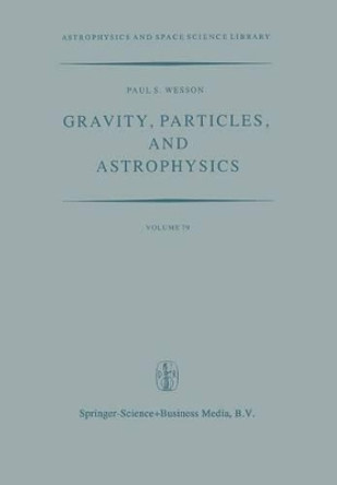 Gravity, Particles, and Astrophysics: A Review of Modern Theories of Gravity and G-variability, and their Relation to Elementary Particle Physics and Astrophysics by Paul S. Wesson 9789400990012