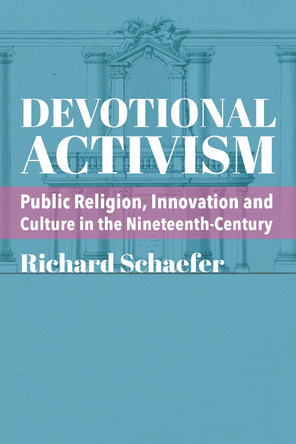 Devotional Activism – Public Religion, Innovation and Culture in the Nineteenth–Century by Richard Schaefer 9781587311871