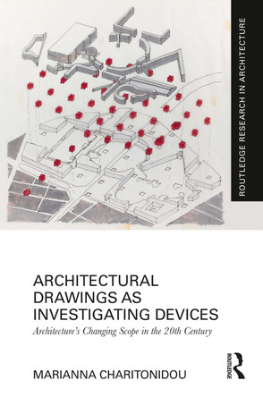 Architectural Drawings as Investigating Devices: Architecture’s Changing Scope in the 20th Century by Marianna Charitonidou 9781032444185