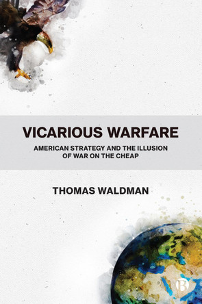 Vicarious Warfare: American Strategy and the Illusion of War on the Cheap by Thomas Waldman 9781529206999