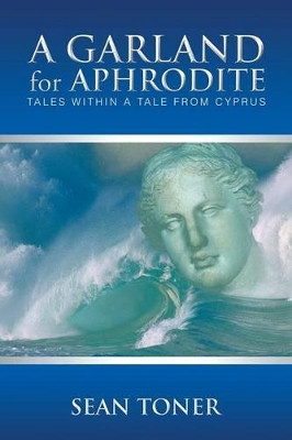 A Garland for Aphrodite: Tales Within a Tale from Cyprus by Sean Toner 9781490703053