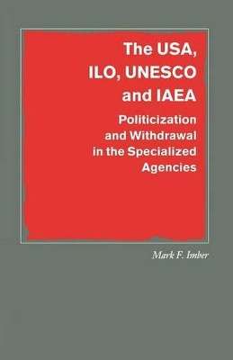 The USA, ILO, UNESCO and IAEA: Politicization and Withdrawal in the Specialized Agencies by Mark F. Imber 9781349103874