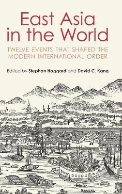 East Asia in the World: Twelve Events That Shaped the Modern International Order by Stephan Haggard 9781108479875