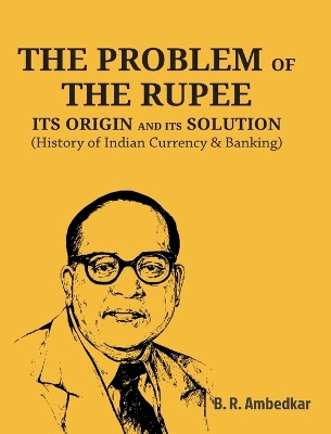 The Problem of the Rupee: ITS ORIGIN AND ITS SOLUTION (History of Indian Currency & Banking) by Ambedkar 9789388191791