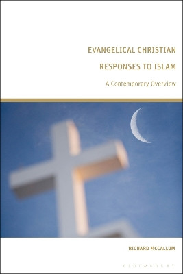 Evangelical Christian Responses to Islam: A Contemporary Overview by Richard McCallum 9781350418219