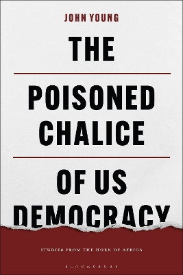 The Poisoned Chalice of US Democracy: Studies from the Horn of Africa by John Young 9781350374591