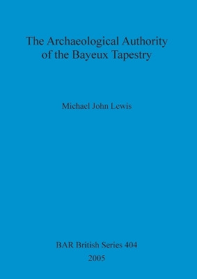 The Archaeological Authority of the Bayeux Tapestry by Michael John Lewis 9781841717319