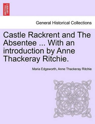 Castle Rackrent and the Absentee ... with an Introduction by Anne Thackeray Ritchie. by Maria Edgeworth 9781241239770