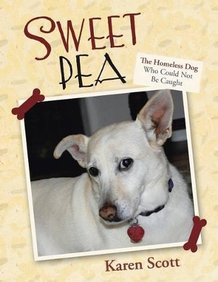 Sweet Pea: The Homeless Dog Who Could Not Be Caught by Karen Scott 9781458212948