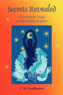 Secrets Revealed: Clairvoyance, Magic and the Reality of Spirits by C. W. Leadbeater 9781585092178