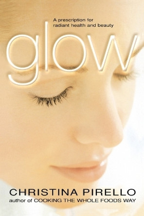 Glow: A Prescription for Radiant Health and Beauty by Christina Pirello 9781557883704