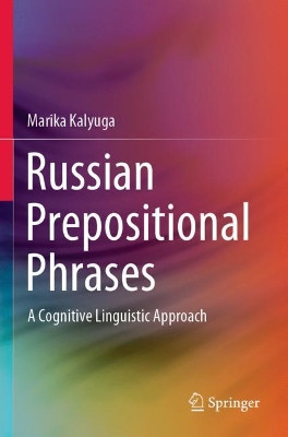 Russian Prepositional Phrases: A Cognitive Linguistic Approach by Marika Kalyuga 9789811552182