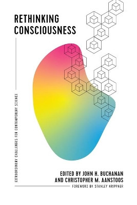 Rethinking Consciousness: Extraordinary Challenges for Contemporary Science by John H Buchanan 9781940447438