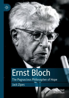Ernst Bloch: The Pugnacious Philosopher of Hope by Jack Zipes 9783030211769