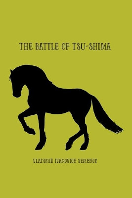 The Battle of Tsu-shima: between the Japanese and Russian fleets, fought on 27th May 1905 by Vladimir Semenov 9781774816394