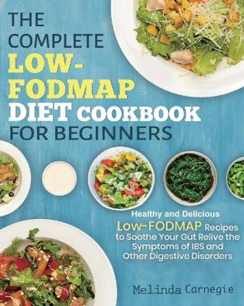 The Complete LOW-FODMAP Diet Cookbook for Beginners: Easy and Healthy Low-FODMAP Recipes to Soothe Your Gut Relieve the Symptoms of IBS and Other Digestive Disorders Paperback by Melinda Jason 9781953634931