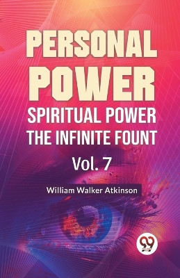 Personal Power Spiritual Power The Infinite Fount Vol. 7 by William Walker Atkinson 9789358596748