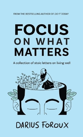 Focus on What Matters: A Collection of Stoic Letters on Living Well by Darius Foroux 9789083301822