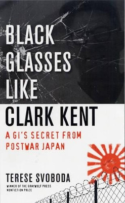 Black Glasses Like Clark Kent: A GI's Secret from Postwar Japan by Terese Svoboda 9781555974909