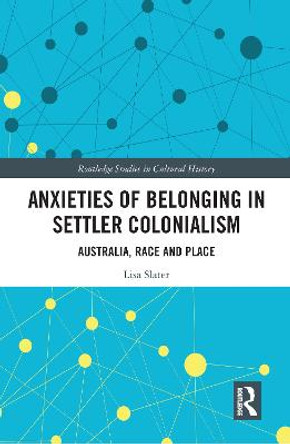 Anxieties of Belonging in Settler Colonialism: Australia, Race and Place by Lisa Slater