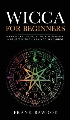 Wicca for Beginners: Learn Wicca, Magic, Rituals, Witchcraft and Beliefs with This Easy to Read Guide   Learn Wicca, Magic, Rituals, Witchcraft and Beliefs with This Easy to Read Guide by Frank Bawdoe 9781777626228