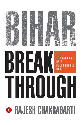 Bihar Breakthrough: The Turnaround of a State by Rajesh Chakrabarti 9788129121127