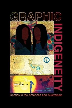 Graphic Indigeneity: Comics in the Americas and Australasia by Frederick Luis Aldama 9781496828026