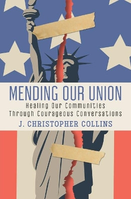 Mending Our Union: Healing Our Communities Through Courageous Conversations by J Christopher Collins 9781949642551