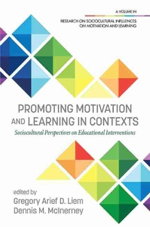 Promoting Motivation and Learning in Contexts: Sociocultural Perspectives on Educational Interventions by Gregory Arief D. Liem 9781648021602