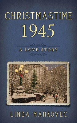 Christmastime 1945: A Love Story by Linda Mahkovec 9781647040185