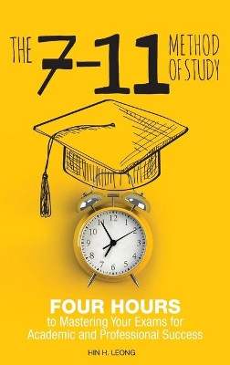 The 7-11 Method of Study: Four Hours to Mastering Your Exams to Achieve Academic and Professional Success by Hin H Leong 9781525537257