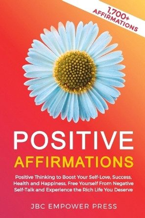 Positive Affirmations: Positive Thinking to Boost Your Self-Love, Success, Health and Happiness, Free Yourself From Negative Self-Talk and Experience the Rich Life You Deserve by Jbc Empower Press 9781957633015