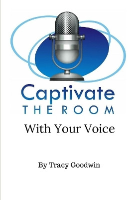 Captivate the Room with Your Voice by Tracy Goodwin 9781943842469