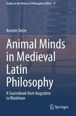 Animal Minds in Medieval Latin Philosophy: A Sourcebook from Augustine to Wodeham by Anselm Oelze 9783030670146
