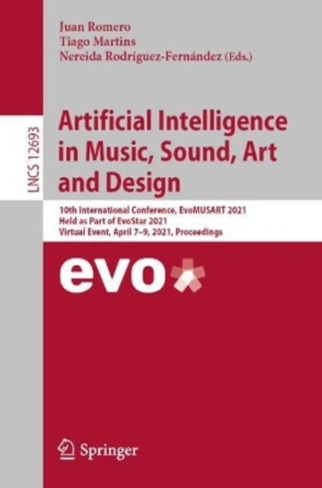 Artificial Intelligence in Music, Sound, Art and Design: 10th International Conference, EvoMUSART 2021, Held as Part of EvoStar 2021, Virtual Event, April 7-9, 2021, Proceedings by Juan Romero 9783030729134