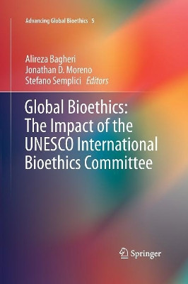 Global Bioethics: The Impact of the UNESCO International Bioethics Committee by Alireza Bagheri 9783319371382