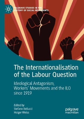The Internationalisation of the Labour Question: Ideological Antagonism, Workers' Movements and the ILO Since 1919 by Stefano Bellucci 9783030282370