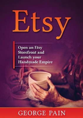 Etsy: Open an Etsy Storefront and Launch your Handmade Empire by George Pain 9781922300362