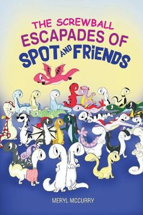 The Screwball Escapades of Spot and Friends by Meryl McCurry 9781953904003
