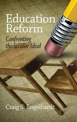 Education Reform: Confronting the Secular Ideal by Craig S. Engelhardt 9781623963231