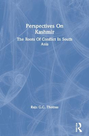 Perspectives On Kashmir: The Roots Of Conflict In South Asia by Raju Gc Thomas