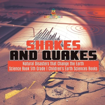 Shakes and Quakes - Natural Disasters that Change the Earth - Science Book 5th Grade - Children's Earth Sciences Books by Baby Professor 9781541949430