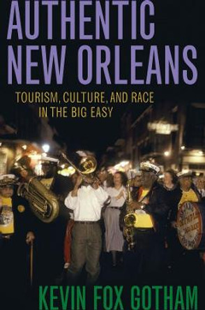 Authentic New Orleans: Tourism, Culture, and Race in the Big Easy by Kevin Fox Gotham