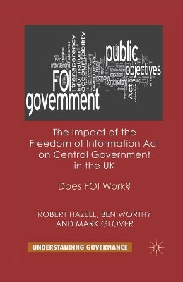 The Impact of the Freedom of Information Act on Central Government in the UK: Does FOI Work? by Robert Hazell 9781349321247