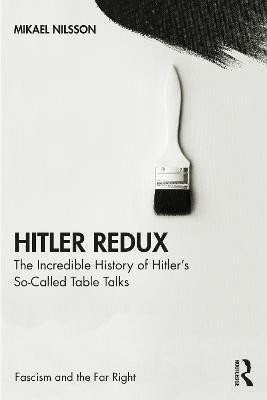 Hitler Redux: The Incredible History of Hitler’s So-Called Table Talks by Mikael Nilsson